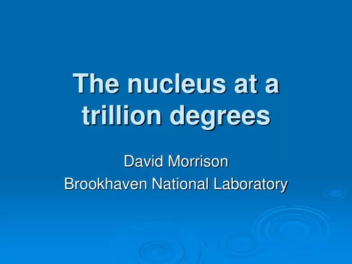 the nucleus at a trillion degrees