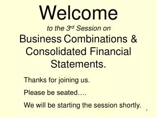 Welcome to the 3 rd Session on Business Combinations &amp; Consolidated Financial Statements.