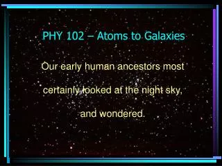 PHY 102 – Atoms to Galaxies