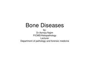 Bone Diseases by: Dr.Asmaa Najim FICMS/Histopathology Lecturer Department of pathology and forensic medicine