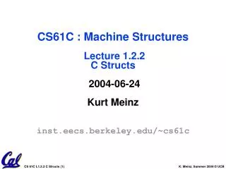 CS61C : Machine Structures Lecture 1.2.2 C Structs 2004-06-24 Kurt Meinz inst.eecs.berkeley.edu/~cs61c