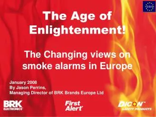 The Age of Enlightenment! The Changing views on smoke alarms in Europe January 2008 By Jason Perrins, Managing Director