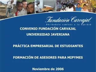 CONVENIO FUNDACIÓN CARVAJAL UNIVERSIDAD JAVERIANA PRÁCTICA EMPRESARIAL DE ESTUDIANTES FORMACIÓN DE ASESORES PARA MIPYME