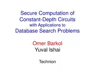 Secure Computation of Constant-Depth Circuits with Applications to Database Search Problems Omer Barkol Yuval Ishai Te