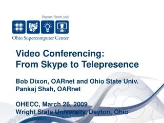 Video Conferencing: From Skype to Telepresence Bob Dixon, OARnet and Ohio State Univ. Pankaj Shah, OARnet OHECC, March