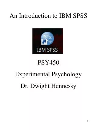 An Introduction to IBM SPSS PSY450 Experimental Psychology Dr. Dwight Hennessy