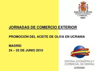 JORNADAS DE COMERCIO EXTERIOR PROMOCIÓN DEL ACEITE DE OLIVA EN UCRANIA MADRID 24 – 25 DE JUNIO 2010
