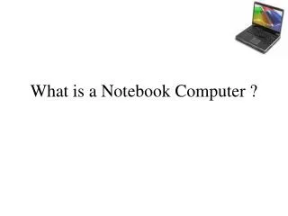 What is a Notebook Computer ?