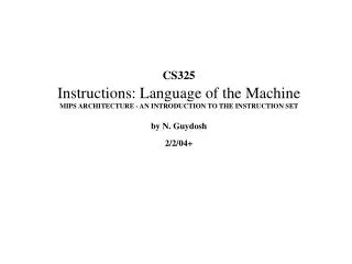 CS325 Instructions: Language of the Machine MIPS ARCHITECTURE - AN INTRODUCTION TO THE INSTRUCTION SET by N. Guydosh 2/2