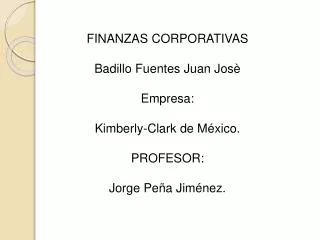 FINANZAS CORPORATIVAS Badillo Fuentes Juan Josè Empresa: Kimberly -Clark de México. PROFESOR: Jorge Peña Jiménez.