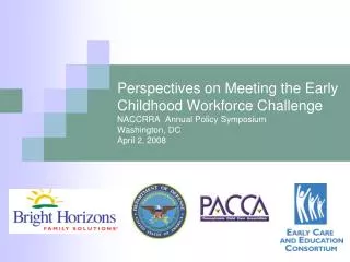 Perspectives on Meeting the Early Childhood Workforce Challenge NACCRRA Annual Policy Symposium Washington, DC April 2,