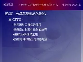 第 5 章 电路原理图设计进阶 ： 重点内容： 熟悉图形工具栏的使用 掌握窗口和图件操作的技巧 理解 DXP 的编译工程 熟练地打印输出电路原理图