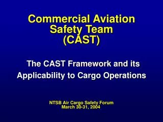 Commercial Aviation Safety Team (CAST) The CAST Framework and its Applicability to Cargo Operations NTSB Air Cargo Safe
