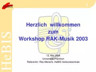 Herzlich willkommen zum Workshop RAK-Musik 2003 13. Mai 2004 Universität Frankfurt Referentin: Rita Albrecht, HeBIS-Ver