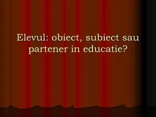 Elevul : obiect, subiect sau partener in educatie?