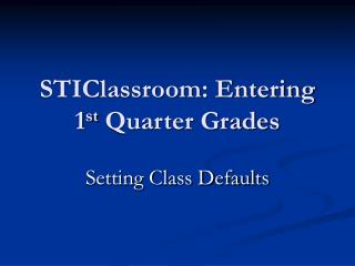 STIClassroom: Entering 1 st Quarter Grades