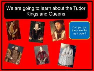 We are going to learn about the Tudor Kings and Queens