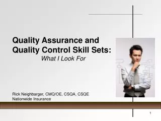 Quality Assurance and Quality Control Skill Sets: What I Look For Rick Neighbarger, CMQ/OE, CSQA, CSQE Nationwide Insura