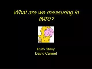 What are we measuring in fMRI? Ruth Stavy David Carmel