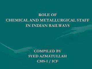ROLE OF CHEMICAL AND METALLURGICAL STAFF IN INDIAN RAILWAYS COMPILED BY SYED AZMATULLAH CMS-I / ICF