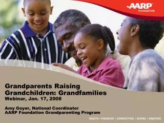 Grandparents Raising Grandchildren: Grandfamilies Webinar, Jan. 17, 2008 Amy Goyer, National Coordinator AARP Foundation