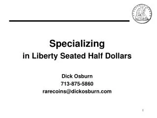 Specializing in Liberty Seated Half Dollars Dick Osburn 713-875-5860 rarecoins@dickosburn.com