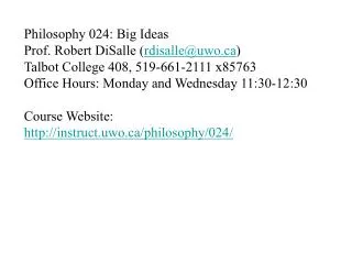 Philosophy 024: Big Ideas Prof. Robert DiSalle ( rdisalle@uwo.ca ) Talbot College 408, 519-661-2111 x85763 Office Hours: