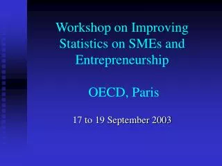 Workshop on Improving Statistics on SMEs and Entrepreneurship OECD, Paris