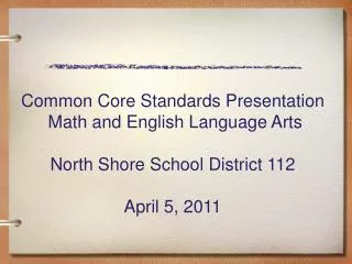 Common Core Standards Presentation Math and English Language Arts North Shore School District 112 April 5, 2011