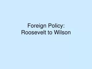 Foreign Policy: Roosevelt to Wilson