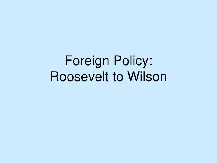 foreign policy roosevelt to wilson