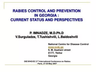 RABIES CONTROL AND PREVENTION IN GEORGIA : CURRENT STATUS AND PERSPECTIVES P. IMNADZE, M.D.Ph.D V.Surguladze, T.Tushis