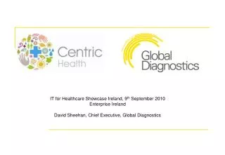 IT for Healthcare Showcase Ireland, 9 th September 2010 Enterprise Ireland David Sheehan, Chief Executive, Global Diagn