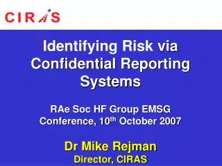 Identifying Risk via Confidential Reporting Systems RAe Soc HF Group EMSG Conference, 10 th October 2007 Dr Mike Rejma