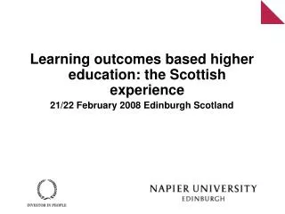Learning outcomes based higher education: the Scottish experience 21/22 February 2008 Edinburgh Scotland