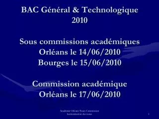 BAC Général &amp; Technologique 2010 Sous commissions académiques Orléans le 14/06/2010 Bourges le 15/06/2010 Commission