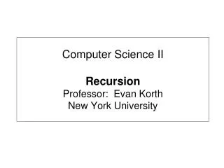 Computer Science II Recursion Professor: Evan Korth New York University