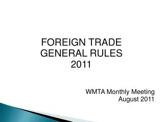 FOREIGN TRADE GENERAL RULES 2011 WMTA Monthly Meeting August 2011