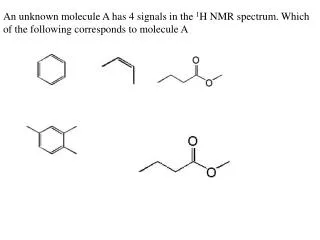 An unknown molecule A has 4 signals in the 1 H NMR spectrum. Which of the following corresponds to molecule A