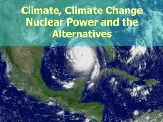 Climate, Climate Change Nuclear Power and the Alternatives