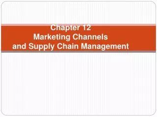 Chapter 12 Marketing Channels and Supply Chain Management