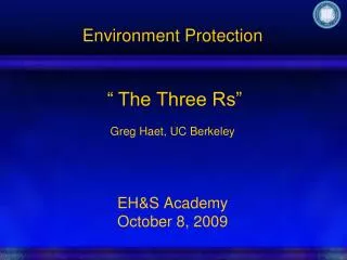 Environment Protection “ The Three Rs” Greg Haet, UC Berkeley EH&amp;S Academy October 8, 2009