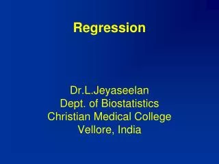 Regression Dr.L.Jeyaseelan Dept. of Biostatistics Christian Medical College Vellore, India