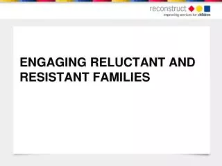 ENGAGING RELUCTANT AND RESISTANT FAMILIES