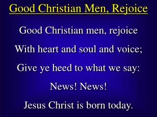 Good Christian men, rejoice With heart and soul and voice; Give ye heed to what we say: News! News! Jesus Christ is born