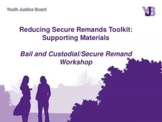 Reducing Secure Remands Toolkit: Supporting Materials Bail and Custodial/Secure Remand Workshop