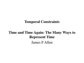Temporal Constraints Time and Time Again: The Many Ways to Represent Time James F Allen