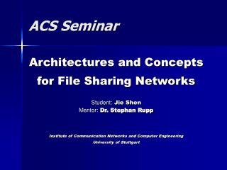 Architectures and Concepts for File Sharing Networks Student: Jie Shen Mentor: Dr. Stephan Rupp Institute of Communica