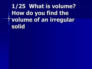 1/25 What is volume? How do you find the volume of an irregular solid