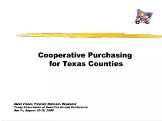 Cooperative Purchasing for Texas Counties Steve Fisher, Program Manager, BuyBoard Texas Association of Counties Annual